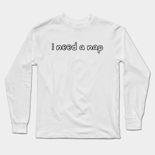 I need a nap Long Sleeve T-Shirt